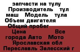 запчасти на тулу › Производитель ­ тул-маш › Модель ­ тула › Объем двигателя ­ 200 › Общий пробег ­ ----- › Цена ­ 600-1000 - Все города Авто » Мото   . Ярославская обл.,Переславль-Залесский г.